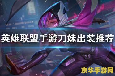 2021英雄联盟手游刀妹 英雄联盟手游刀妹攻略