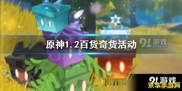 原神百货奇货什么时候结束 原神百货奇货活动将于何时结束？
