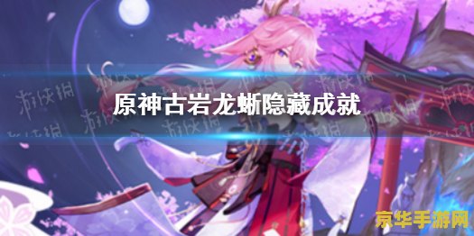 原神古岩龙蜥隐藏成就 古岩龙蜥隐藏成就攻略