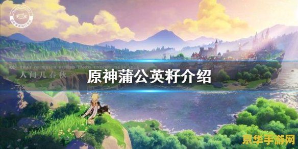 蒲公英籽原神怎么拿 &lt;h3&gt;蒲公英籽原神怎么拿&lt;/h3&gt;