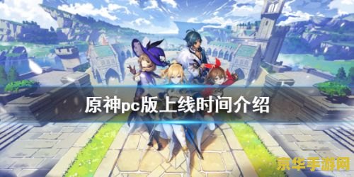 原神正式版什么时候出 原神正式版上线时间探索游戏背后的故事与期待