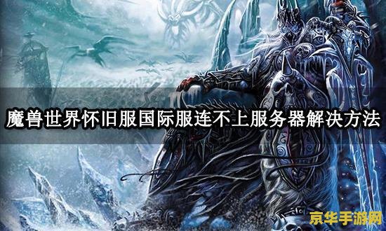 魔兽世界进不去 魔兽世界进不去：原因与解决方案