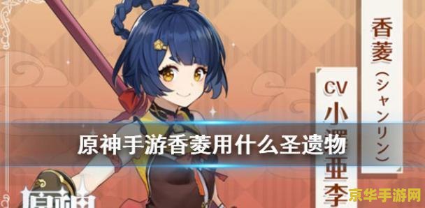 原神香菱辅助圣遗物 原神香菱辅助圣遗物深度解析