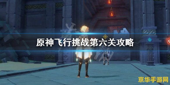 原神第六关怎么过 原神第六关攻略：挑战与技巧的完美结合