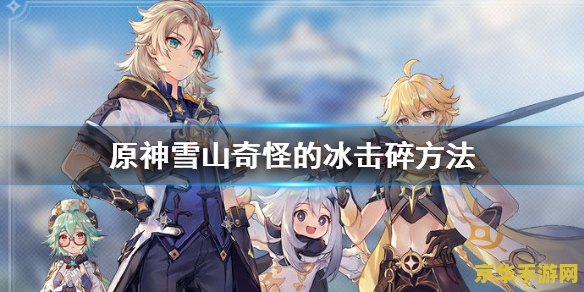 原神奇怪的冰攻略 原神中“奇怪的冰”攻略详解