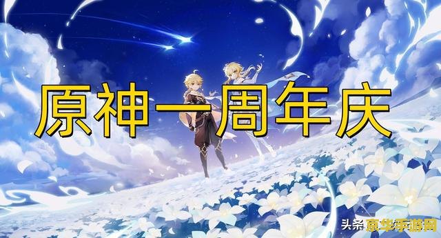 原神周年庆什么时候 原神周年庆盛大开启，共庆一年精彩瞬间
