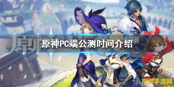 原神pc什么时候公测的 原神PC端公测时间揭秘