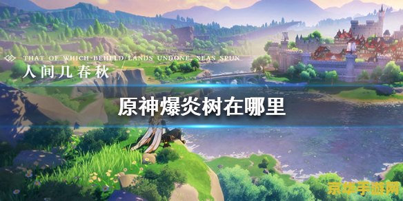 原神中哪里有爆炎树 原神中的爆炎树：挑战与奖励的交织之地