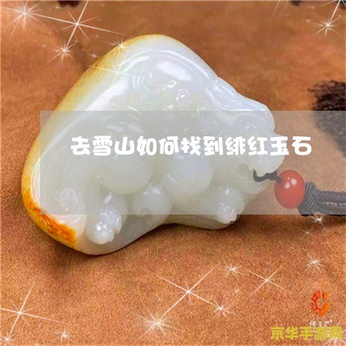 原神雪山绯红玉 原神雪山绯红玉：探索冰封之谜，解锁绯红传说
