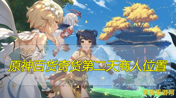 原神今天的百货商人在哪 原神百货商人每日位置大揭秘
