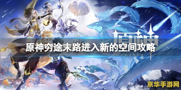 原神穷途末路怎么进入新的空间 原神穷途末路：探索新空间的奥秘