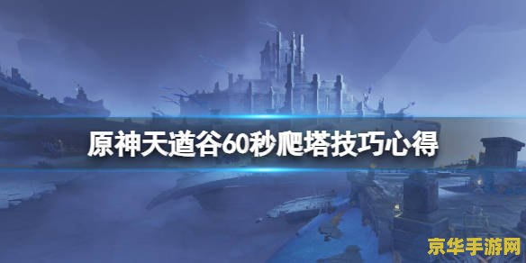 原神天遒限时 原神天遒限时挑战全攻略：探索、策略与胜利的完美结合