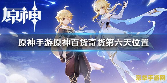 原神百货奇货第六天 原神百货奇货第六天:探索奇货背后的秘密 原神百货奇货第六天 原神百货奇货第六天:探索奇货背后的秘密