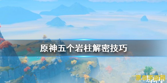 原神秘境解密璃月 原神秘境解密璃月：探索古老传说，揭开月之神秘面纱