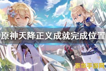 原神如何完成天降正义 原神天降正义任务攻略与深度解析 原神如何完成天降正义 原神天降正义任务攻略与深度解析