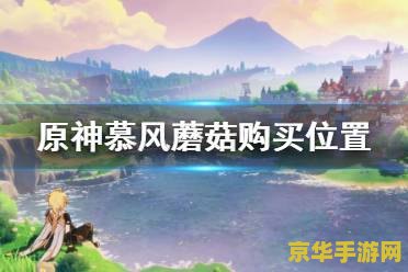 原神慕风蘑菇怎么找 原神慕风蘑菇寻找指南