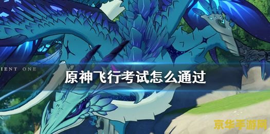 原神中飞行考试 原神飞行考试攻略：翱翔提瓦特大陆的秘诀