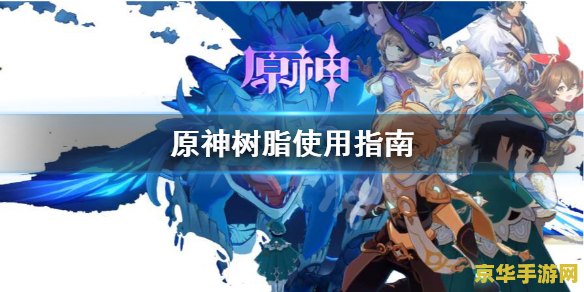 原神的树脂有什么用 原神中的树脂：探索与冒险的必备资源