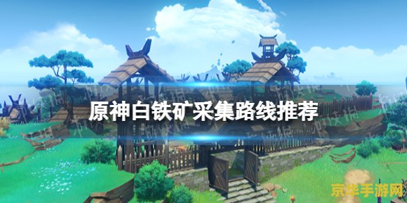 原神的白铁矿矿点 原神中的白铁矿矿点探索与利用 原神的白铁矿矿点 原神中的白铁矿矿点探索与利用