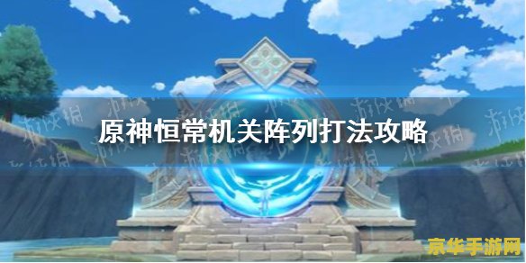 原神恒常机关解锁 原神恒常机关解锁：探索古老秘密，解锁全新挑战