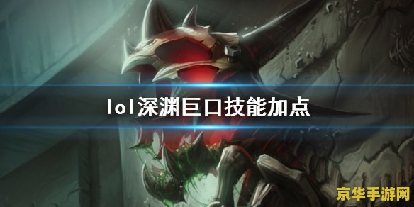 英雄联盟深渊巨口 英雄联盟中的深渊巨口：克格莫的游戏策略与深度解析
