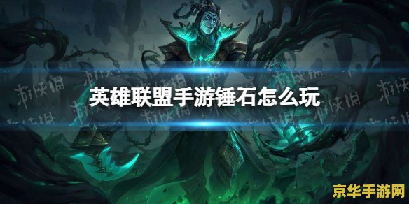 英雄联盟手游锤石怎么玩 英雄联盟手游锤石玩法解析