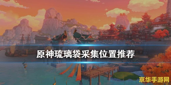 原神琉璃袋在哪儿采集 原神琉璃袋采集地点与用途详解