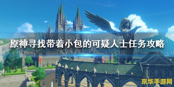 原神寻找可疑的人找不到 原神可疑人物探索攻略：揭秘隐藏任务与线索追踪