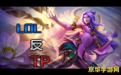 lol反tp补丁 英雄联盟反TP补丁深度解析:策略、影响与游戏平衡 lol反tp补丁 英雄联盟反TP补丁深度解析:策略、影响与游戏平衡