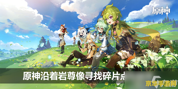 原神中沿着岩尊像寻找碎片 原神探索之旅：岩尊像与碎片的秘密