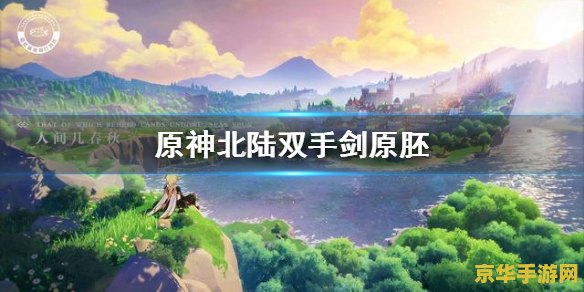 原神北陆双手剑原胚在哪里锻造 原神北陆双手剑原胚锻造指南