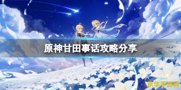 原神甘田事话任务 原神甘田事话任务深度解析
