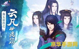 仙剑五前传手游 仙剑五前传手游：重温经典，探索未知的仙侠世界