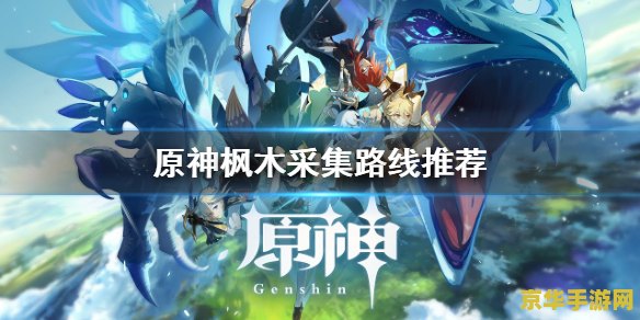 原神枫木在哪里砍 原神枫木采集地点与砍伐技巧