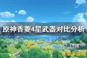 原神香菱四星武器 原神香菱四星武器推荐与实战分析