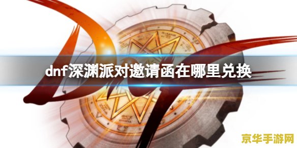dnf深渊派对邀请函 dnf深渊派对邀请函：探索未知的深渊，挑战极限的派对