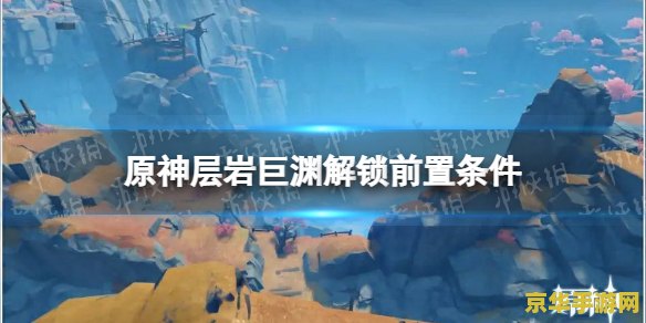 原神层岩巨渊新秘境怎么解锁 原神层岩巨渊新秘境解锁指南