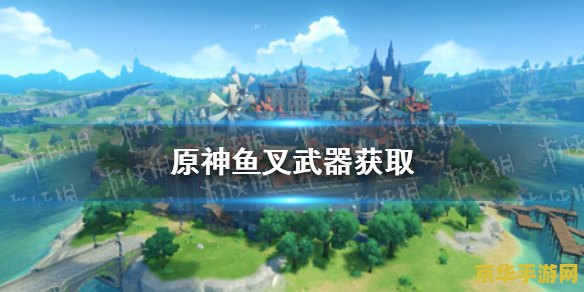原神鱼叉怎么获 原神鱼叉获取攻略