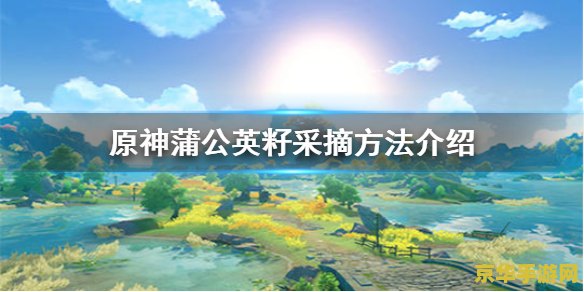 原神蒲公英籽如何采集 原神蒲公英籽采集攻略