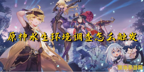 原神水生环境调查触发不了 原神水生环境调查任务触发攻略