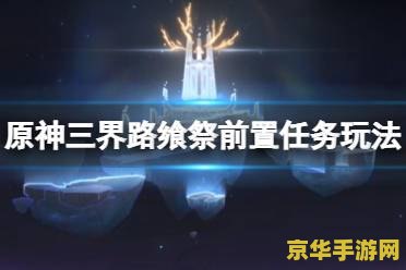 原神三界路飨祭怎么去第3个塔那里 原神三界路飨祭：探索第三座塔的奥秘