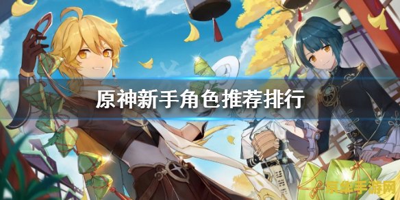 原神新手角色 原神新手角色推荐与攻略