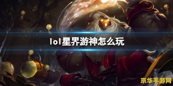 英雄联盟星界游神怎么玩 &lt;h3&gt;英雄联盟星界游神：巴德的策略与技巧&lt;/h3&gt;
