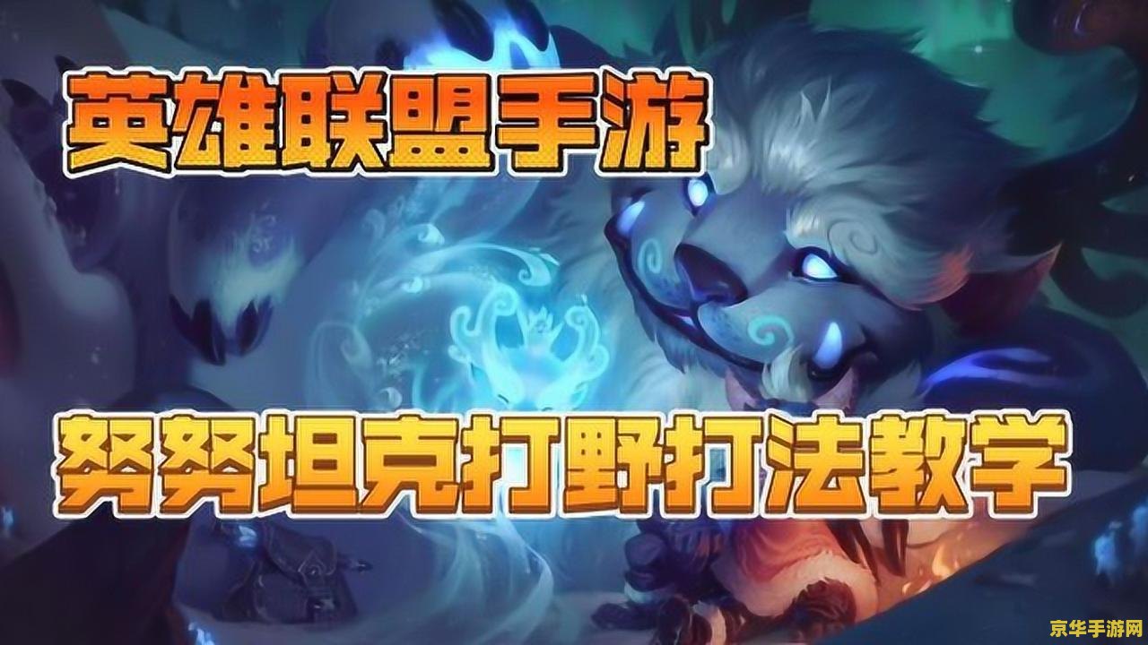 英雄联盟手游努努打野攻略 英雄联盟手游：雪人骑士努努高效打野攻略