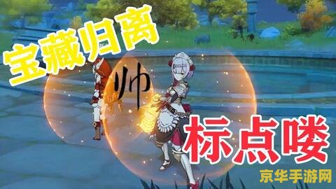原神遗迹宝藏归离 原神遗迹宝藏归离：探索与解谜的奇幻之旅