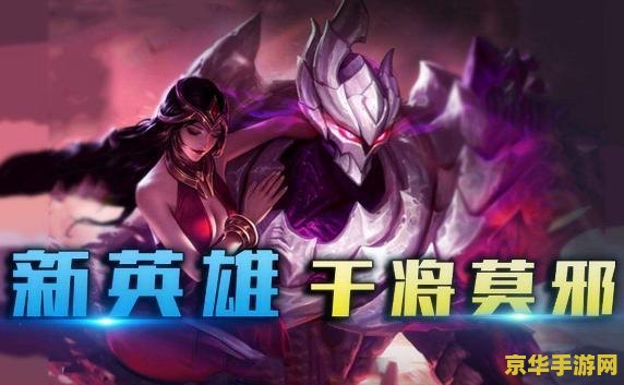 王者荣耀s7干将怎么样 王者荣耀S7赛季干将莫邪英雄深度解析