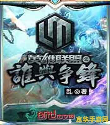 乱英雄联盟谁与争锋txt 英雄联盟：巅峰之战——谁与争锋