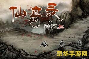 上古神器仙岛录 上古神器仙岛录:探寻神秘仙岛的奇幻之旅 上古神器仙岛录 上古神器仙岛录:探寻神秘仙岛的奇幻之旅