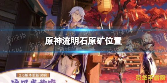 原神中流明石原矿怎么用 原神攻略:流明石原矿的妙用与获取之道 原神中流明石原矿怎么用 原神攻略:流明石原矿的妙用与获取之道