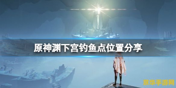 原神鱼在哪里鱼饵 原神钓鱼攻略：鱼群分布与鱼饵选择